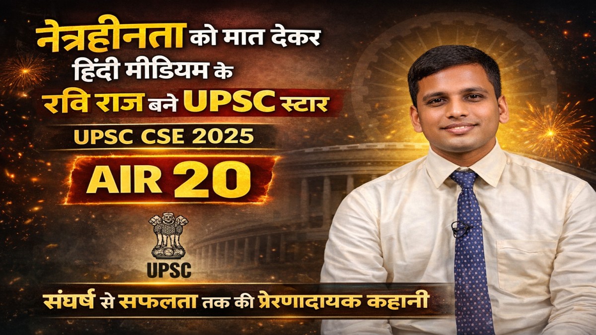 नेत्रहीनता के बावजूद हिंदी मीडियम के Ravi Raj ने UPSC CSE 2025 में AIR 20 हासिल कर IAS बनने का सपना पूरा किया